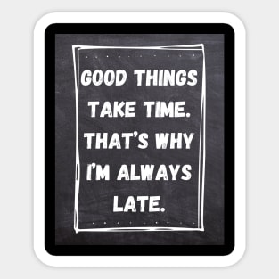 Good Things Take Time. That's Why I'm Always Late. Sticker